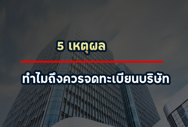 ห้ามพลาด! 5 เหตุผลที่เราควรจดทะเบียนบริษัท
