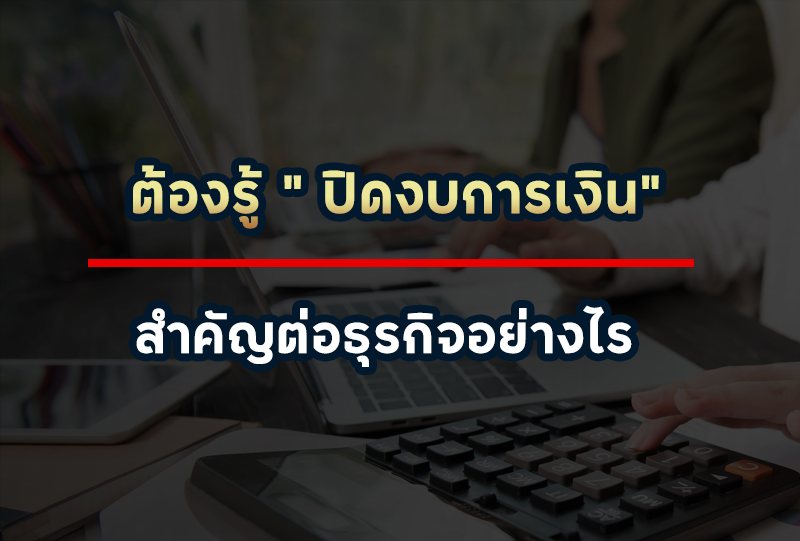 ต้องรู้ ปิดบัญชีประจำปี ปิดงบการเงิน สำคัญต่อเจ้าของธุรกิจอย่างไร 