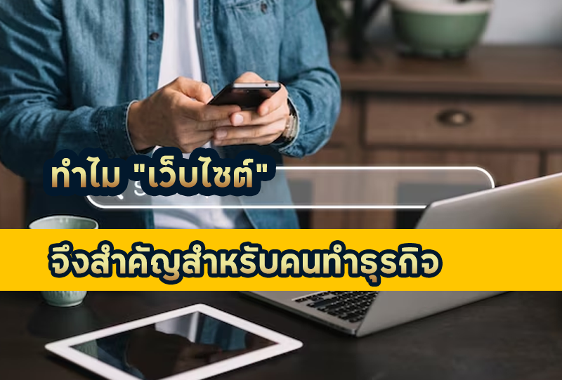 ทำไมธุรกิจจึงควรมีเว็บไซต์ มันดียังไง ช่วยเรื่องอะไรบ้าง